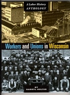 cover of Workers and Unions in Wisconsin: A Labor History Anthology