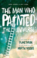 cover of The Man Who Painted the Universe: The Story of a Planetarium in the Heart of the North Woods