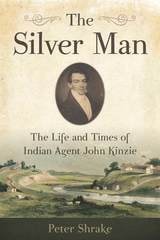 cover of The Silver Man: The Life and Times of Indian Agent John Kinzie
