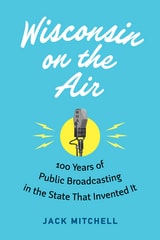 cover of Wisconsin on the Air: 100 Years of Public Broadcasting in the State That Invented It