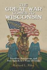 cover of The Great War Comes to Wisconsin: Sacrifice, Patriotism, and Free Speech in a Time of Crisis