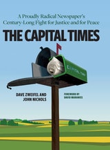 cover of The Capital Times: A Proudly Radical Newspaper’s Century Long Fight for Justice and for Peace