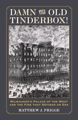cover of Damn the Old Tinderbox!: Milwaukee’s Palace of the West and the Fire that Defined an Era