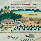 cover of Wisconsin in Watercolor: The Life and Legend of Folk Artist Paul Seifert