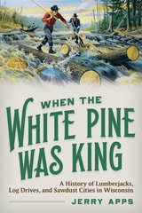 cover of When the White Pine Was King: A History of Lumberjacks, Log Drives, and Sawdust Cities in Wisconsin