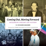 cover of Coming Out, Moving Forward: Wisconsin's Recent Gay History