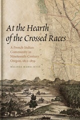cover of At the Hearth of the Crossed Races: A French-Indian Community in Nineteenth-Century Oregon, 1812-1859