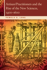 cover of Artisan/Practitioners and the Rise of the New Sciences, 1400-1600