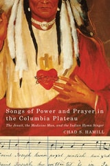 cover of Songs of Power and Prayer in the Columbia Plateau: The Jesuit, the Medicine Man, and the Indian Hymn Singer