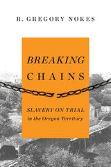 cover of Breaking Chains: Slavery on Trial in the Oregon Territory