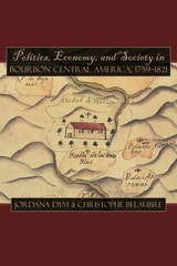 cover of Politics, Economy, and Society in Bourbon Central America, 1759-1821