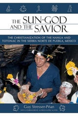 cover of The Sun God and the Savior: The Christianization of the Nahua and Totonac in the Sierra Norte de Puebla, Mexico