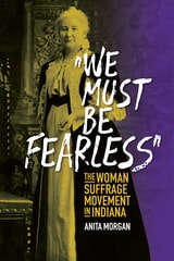 cover of "We Must Be Fearless": The Woman Suffrage Movement in Indiana