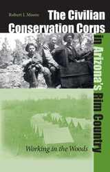 cover of The Civilian Conservation Corps In Arizona's Rim Country: Working In The Woods