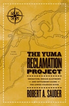 cover of The Yuma Reclamation Project: Irrigation, Indian Allotment, and Settlement Along the Lower Colorado River
