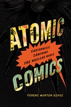 cover of Atomic Comics: Cartoonists Confront the Nuclear World
