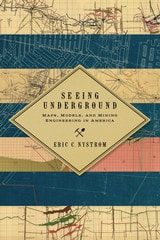 cover of Seeing Underground: Maps, Models, and Mining Engineering in America