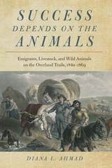 cover of Success Depends on the Animals: Emigrants, Livestock, and Wild Animals on the Overland Trails, 1840–1869