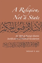 cover of A Religion, Not a State: Ali 'Abd al-Raziq's Islamic justification of Political Secularism