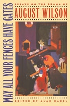 cover of May All Your Fences Have Gates: Essyas on the Drama of August Wilson