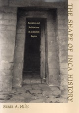 cover of The Shape of Inca History: Narrative and Architecture in an Andean Empire