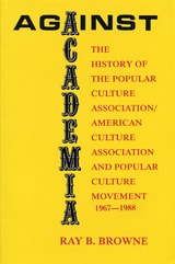 cover of Against Academia: The History of the Popular Culture Association/American Culture Association and the Popular Culture Movement 1967-1988