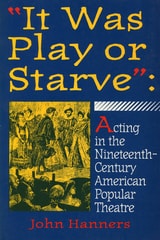 cover of "It Was Play or Starve": Acting in the Nineteenth-Century American Popular Theatre