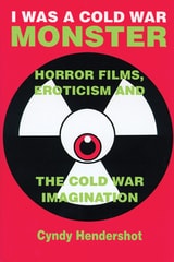 cover of I Was a Cold War Monster: Horror Films, Eroticism, and the Cold War Imagination