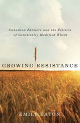 cover of Growing Resistance: Canadian Farmers and the Politics of Genetically-Modified Wheat