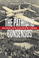 cover of The Patriotic Consensus: Unity, Morale, and the Second World War in Winnipeg