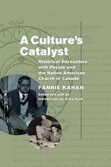 cover of A Culture's Catalyst: Historical Encounters with Peyote and the Native American Church in Canada