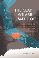cover of The Clay We Are Made Of: Haudenosaunee Land Tenure on the Grand River