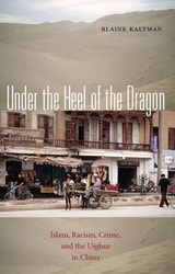 cover of Under the Heel of the Dragon: Islam, Racism, Crime, and the Uighur in China