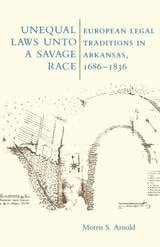 cover of Unequal Laws Unto a Savage Race: European Legal Traditions in Arkansas, 1686-1836