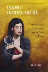 cover of Reframing Transracial Adoption: Adopted Koreans, White Parents, and the Politics of Kinship