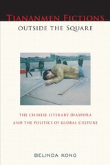 cover of Tiananmen Fictions outside the Square: The Chinese Literary Diaspora and the Politics of Global Culture