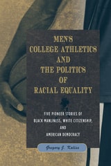 cover of Men's College Athletics and the Politics of Racial Equality: Five Pioneer Stories of Black Manliness, White Citizenship, and American Democracy