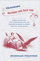 cover of Teaching Marianne and Uncle Sam: Public Education, State Centralization, and Teacher Unionism in France and the United States