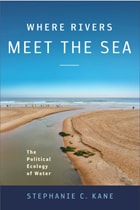 cover of Where Rivers Meet the Sea: The Political Ecology of Water