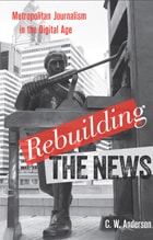 cover of Rebuilding the News: Metropolitan Journalism in the Digital Age