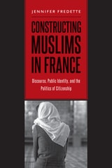 cover of Constructing Muslims in France: Discourse, Public Identity, and the Politics of Citizenship