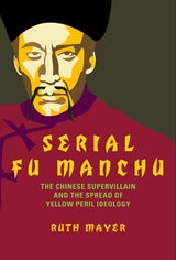cover of Serial Fu Manchu: The Chinese Supervillain and the Spread of Yellow Peril Ideology