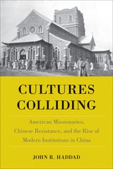 cover of Cultures Colliding: American Missionaries, Chinese Resistance, and the Rise of Modern Institutions in China