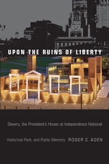 cover of Upon the Ruins of Liberty: Slavery, the President's House at Independence National Historical Park, and Public Memory