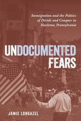 cover of Undocumented Fears: Immigration and the Politics of Divide and Conquer in Hazleton, Pennsylvania