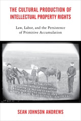 cover of The Cultural Production of Intellectual Property Rights: Law, Labor, and the Persistence of Primitive Accumulation
