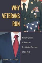 cover of Why Veterans Run: Military Service in American Presidential Elections, 1789-2016