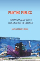cover of Painting Publics: Transnational Legal Graffiti Scenes as Spaces for Encounter