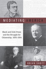 cover of Mediating America: Black and Irish Press and the Struggle for Citizenship, 1870-1914
