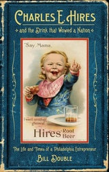 cover of Charles E. Hires and the Drink that Wowed a Nation: The Life and Times of a Philadelphia Entrepreneur
